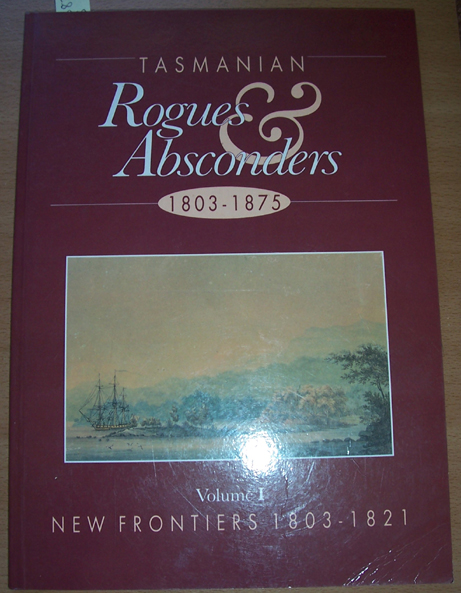 Tasmanian Rogues and Absconders; 1803-1875: Volume 1; New Frontiers 1803-1821 Image for Tasmanian Rogues and Absconders; 1803-1875: Volume 1; New Frontiers 1803-1821